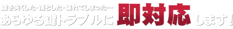 鍵を落とした・失くした・壊れてしまったなど、あらゆる鍵トラブルに即対応します！